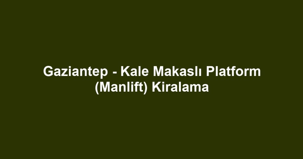 Gaziantep - Kale Makaslı Platform (Manlift) Kiralama