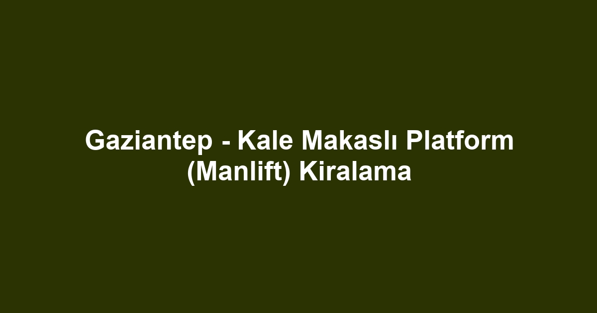 Gaziantep - Kale Makaslı Platform (Manlift) Kiralama