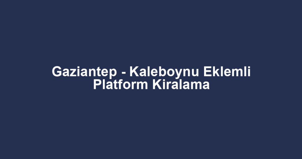 Gaziantep - Kaleboynu Eklemli Platform Kiralama