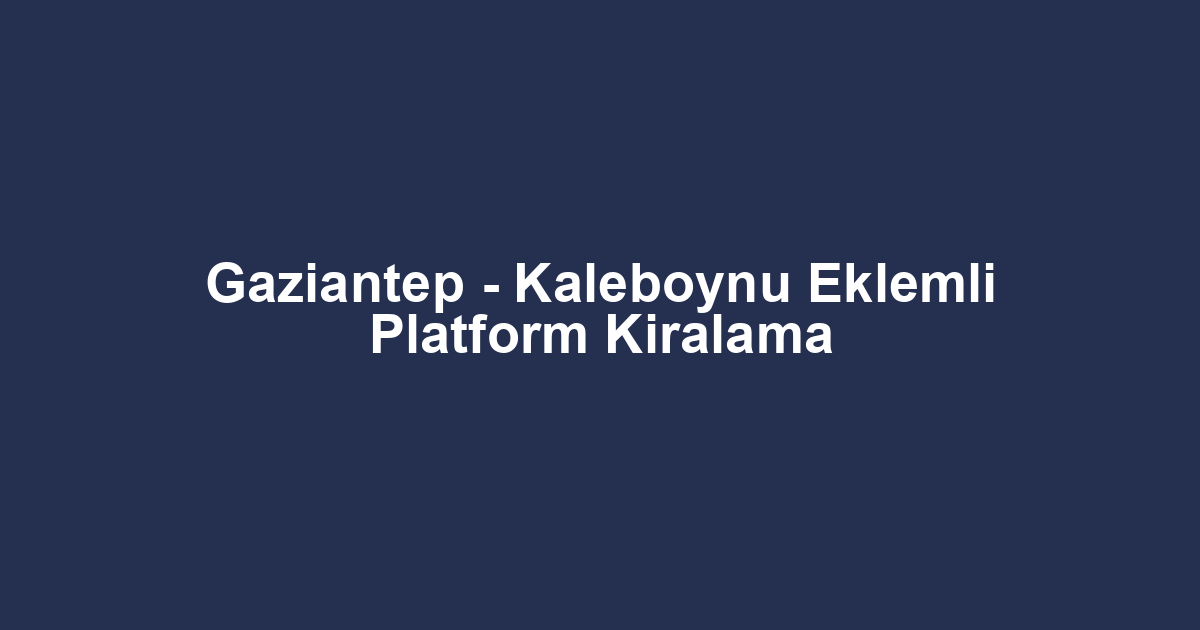 Gaziantep - Kaleboynu Eklemli Platform Kiralama