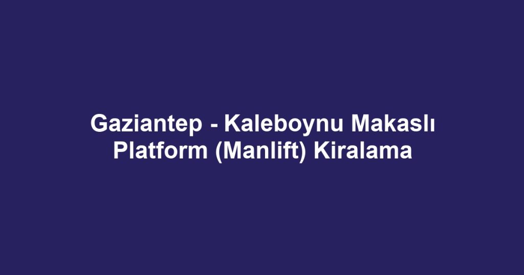 Gaziantep - Kaleboynu Makaslı Platform (Manlift) Kiralama