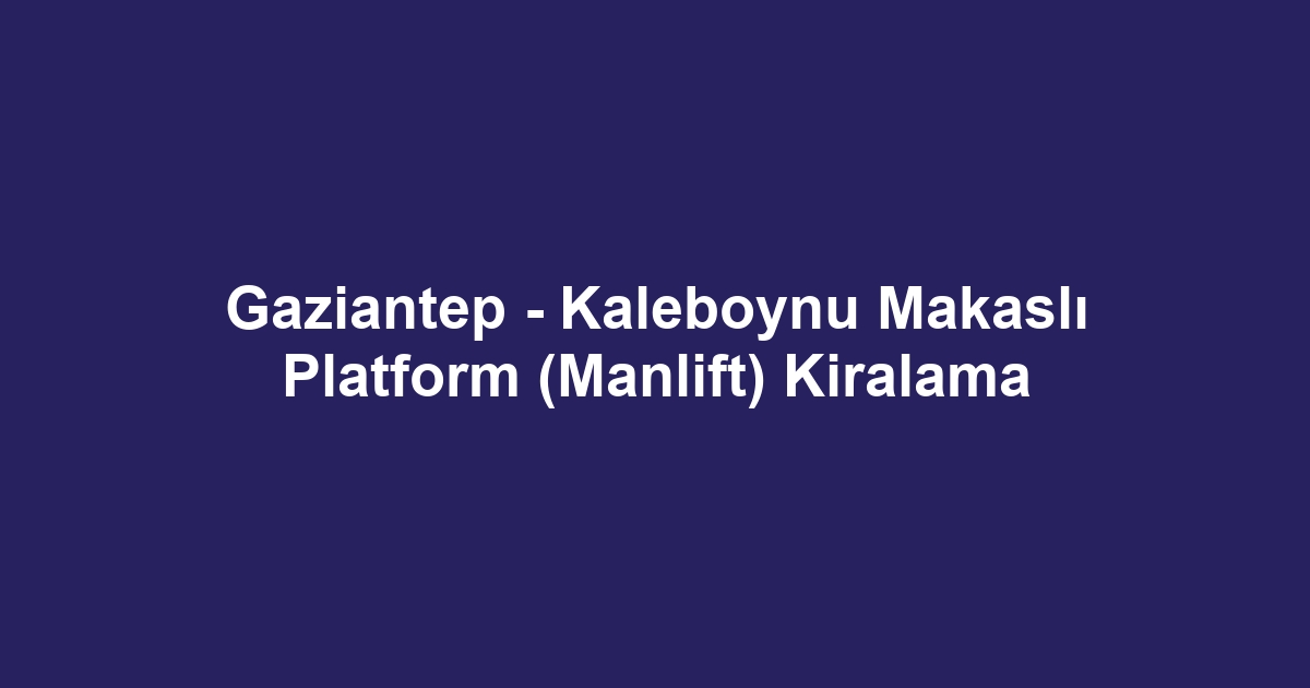 Gaziantep - Kaleboynu Makaslı Platform (Manlift) Kiralama