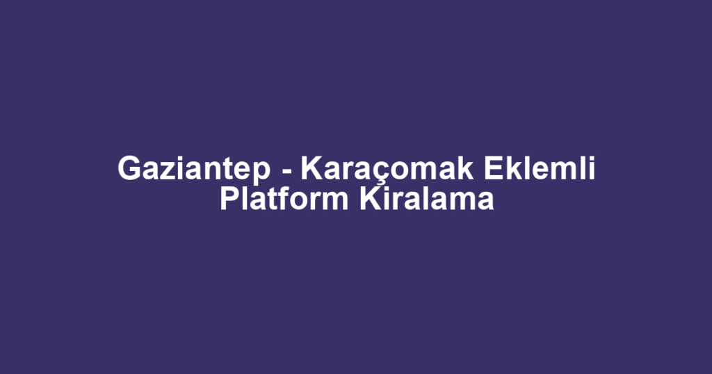 Gaziantep - Karaçomak Eklemli Platform Kiralama