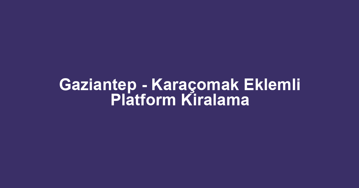 Gaziantep - Karaçomak Eklemli Platform Kiralama