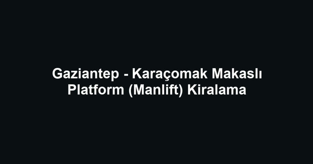 Gaziantep - Karaçomak Makaslı Platform (Manlift) Kiralama