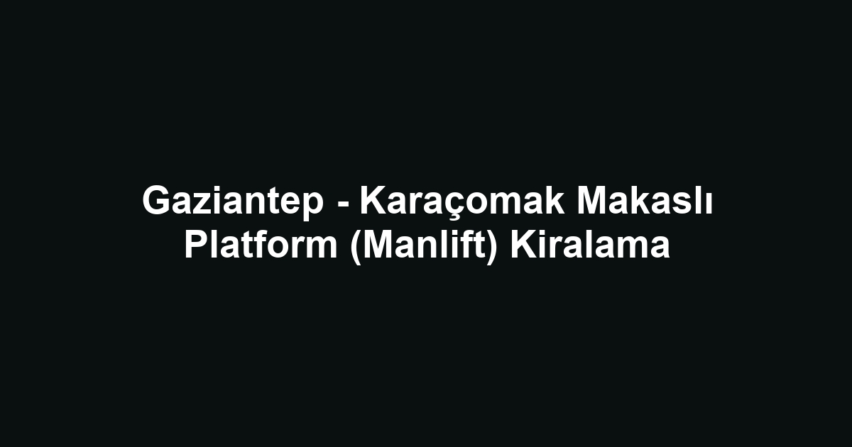 Gaziantep - Karaçomak Makaslı Platform (Manlift) Kiralama