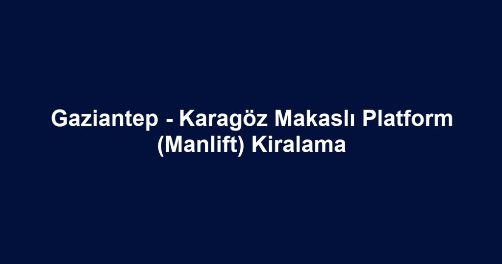 Gaziantep - Karagöz Makaslı Platform (Manlift) Kiralama