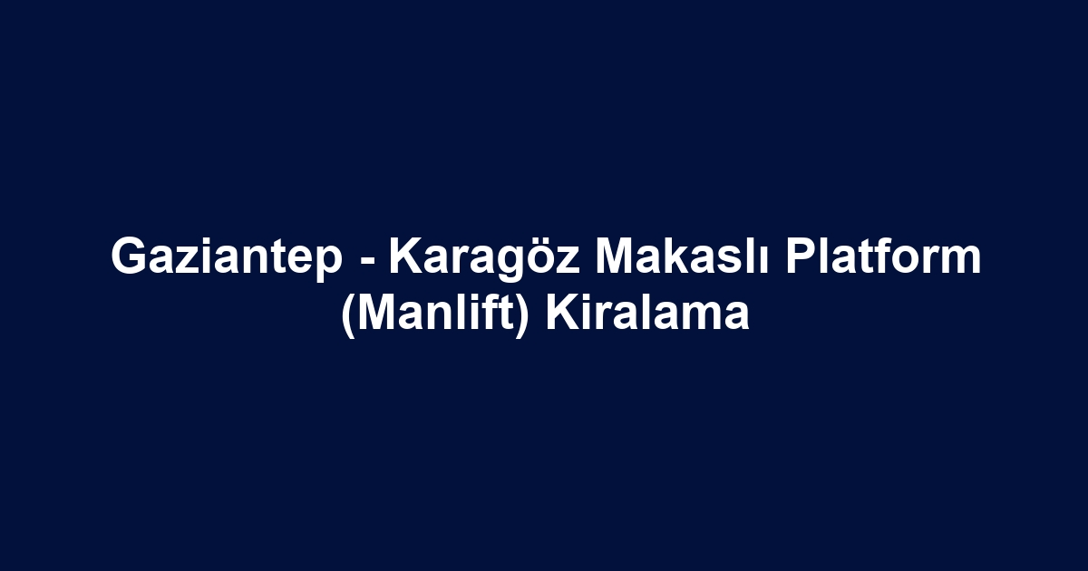 Gaziantep - Karagöz Makaslı Platform (Manlift) Kiralama