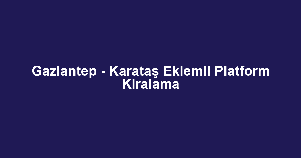 Gaziantep - Karataş Eklemli Platform Kiralama