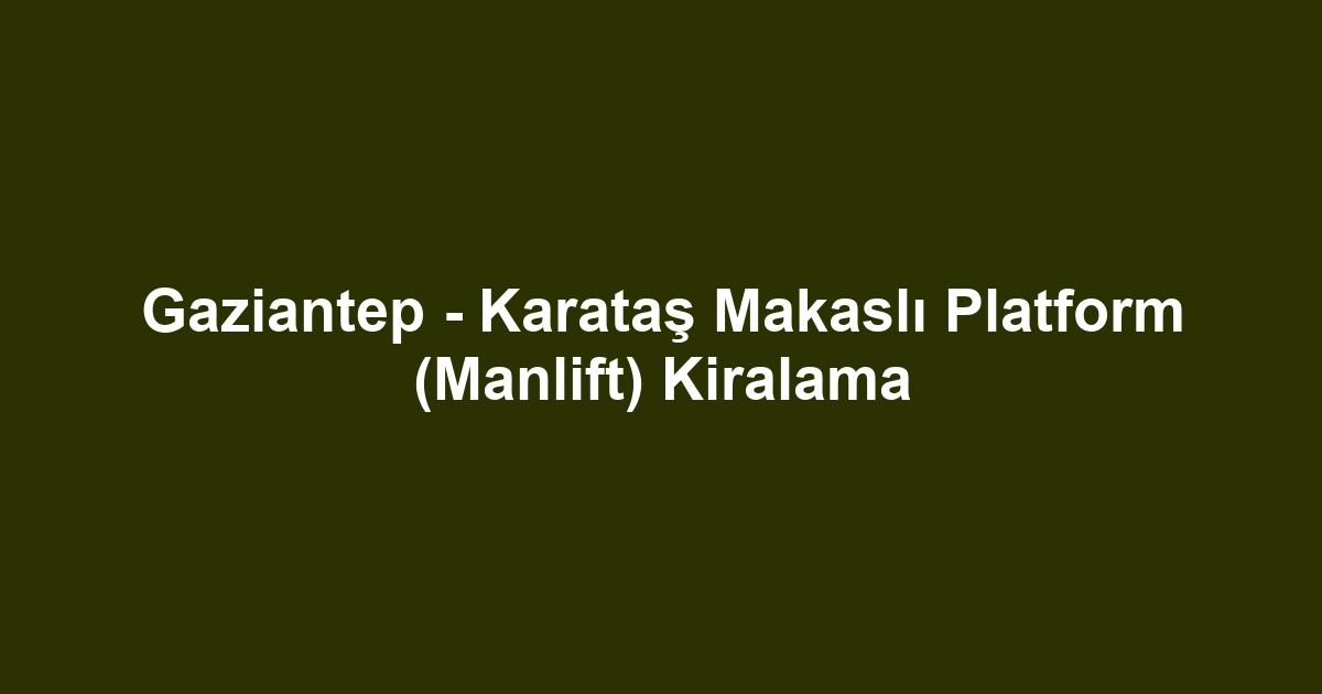 Gaziantep - Karataş Makaslı Platform (Manlift) Kiralama
