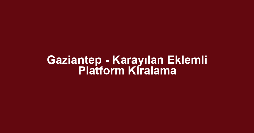 Gaziantep - Karayılan Eklemli Platform Kiralama