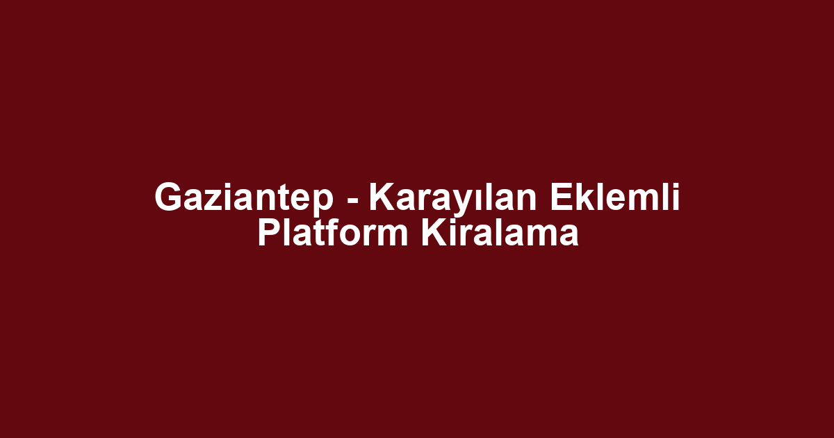 Gaziantep - Karayılan Eklemli Platform Kiralama