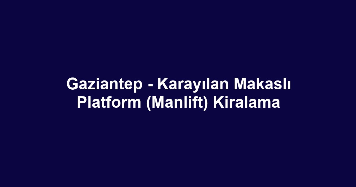 Gaziantep - Karayılan Makaslı Platform (Manlift) Kiralama