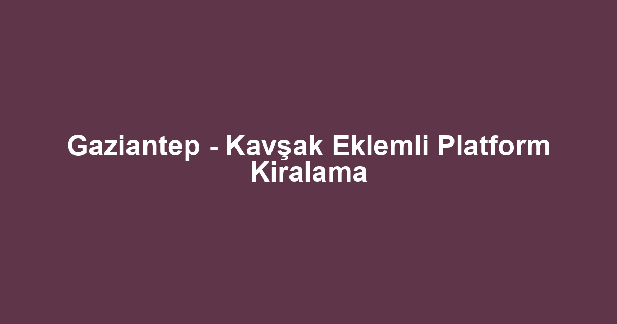 Gaziantep - Kavşak Eklemli Platform Kiralama