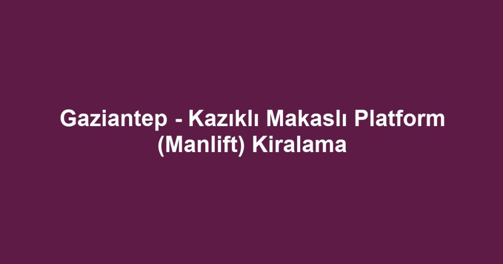 Gaziantep - Kazıklı Makaslı Platform (Manlift) Kiralama