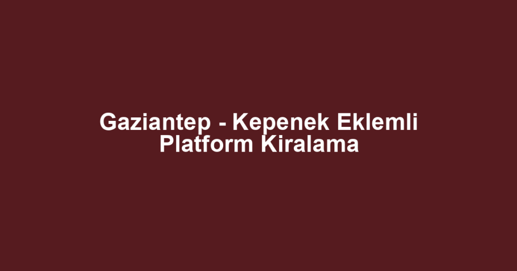 Gaziantep - Kepenek Eklemli Platform Kiralama