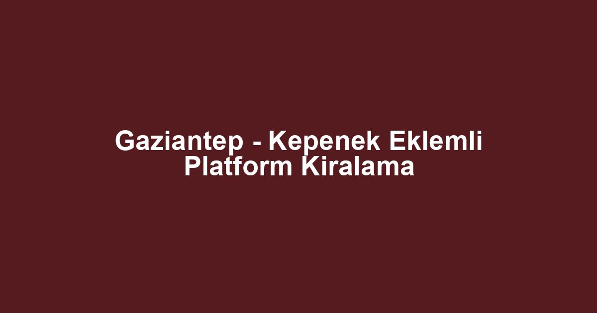 Gaziantep - Kepenek Eklemli Platform Kiralama