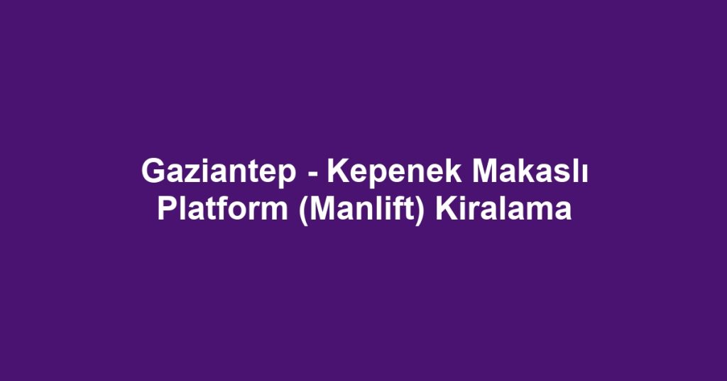 Gaziantep - Kepenek Makaslı Platform (Manlift) Kiralama