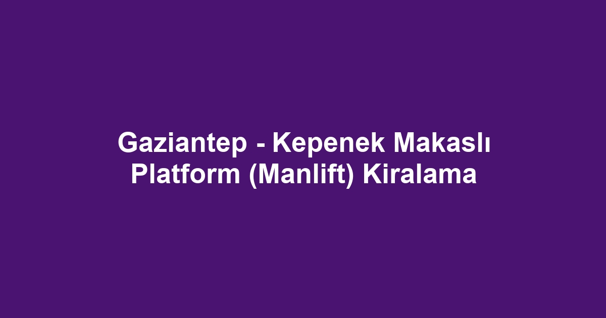 Gaziantep - Kepenek Makaslı Platform (Manlift) Kiralama