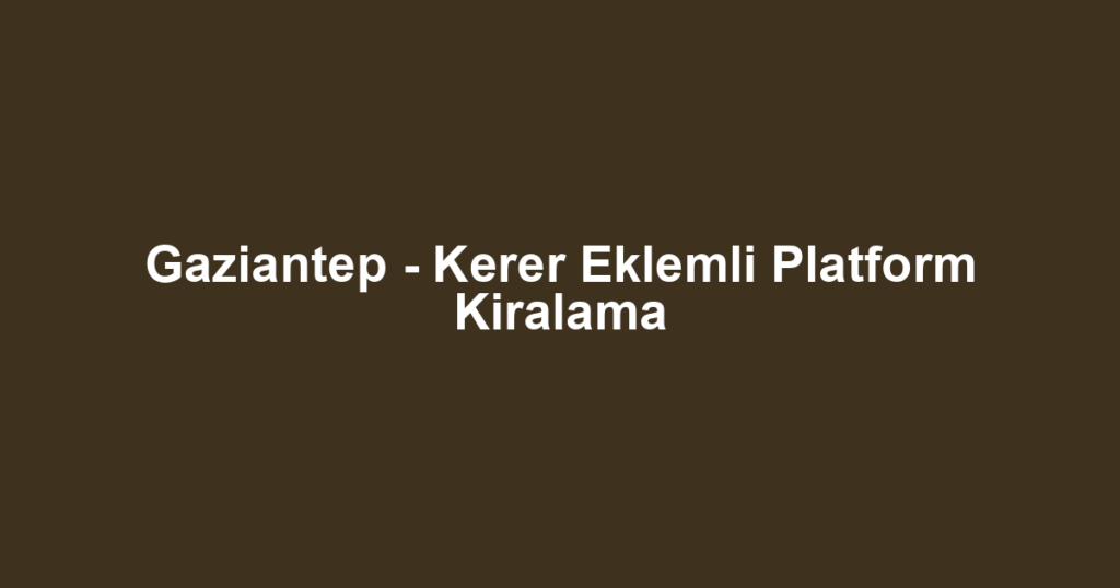 Gaziantep - Kerer Eklemli Platform Kiralama