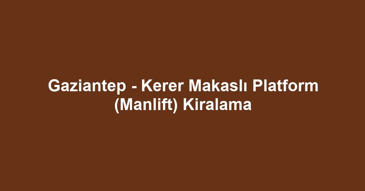 Gaziantep - Kerer Makaslı Platform (Manlift) Kiralama