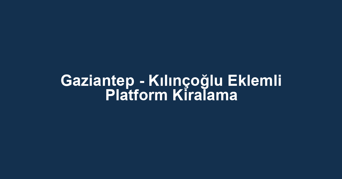 Gaziantep - Kılınçoğlu Eklemli Platform Kiralama