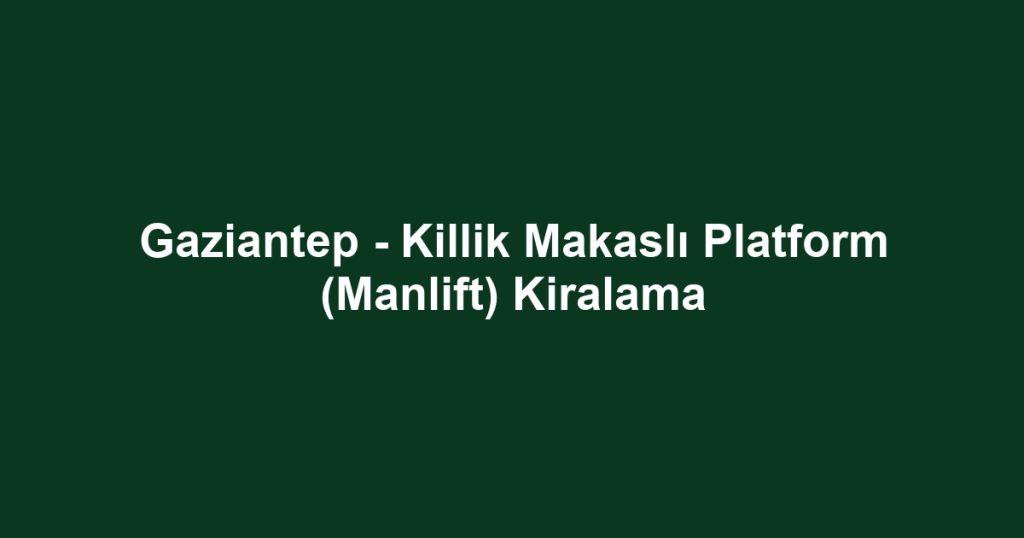 Gaziantep - Killik Makaslı Platform (Manlift) Kiralama