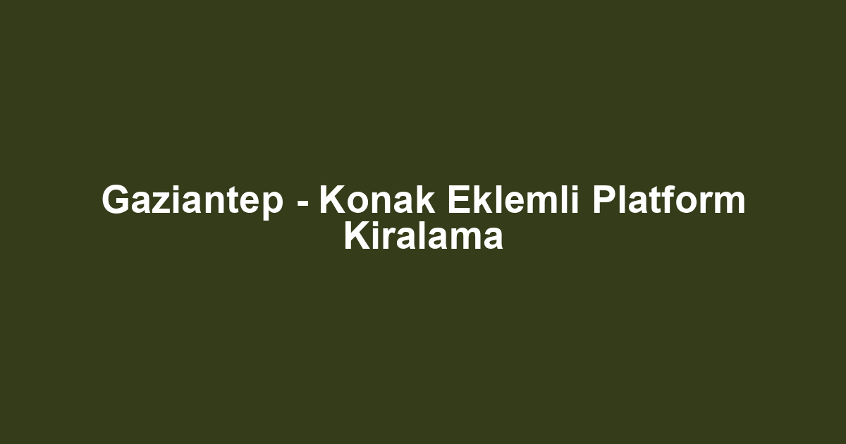Gaziantep - Konak Eklemli Platform Kiralama