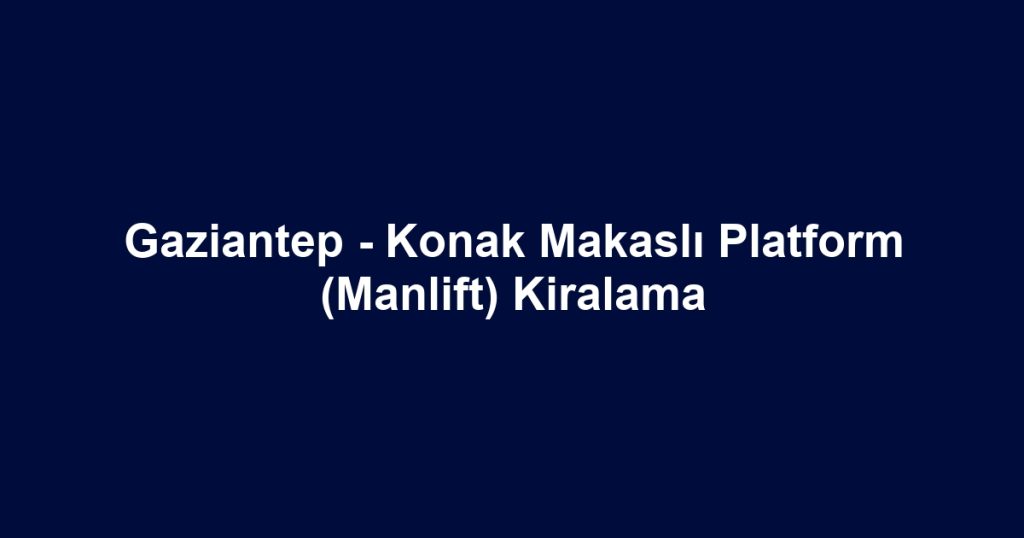 Gaziantep - Konak Makaslı Platform (Manlift) Kiralama