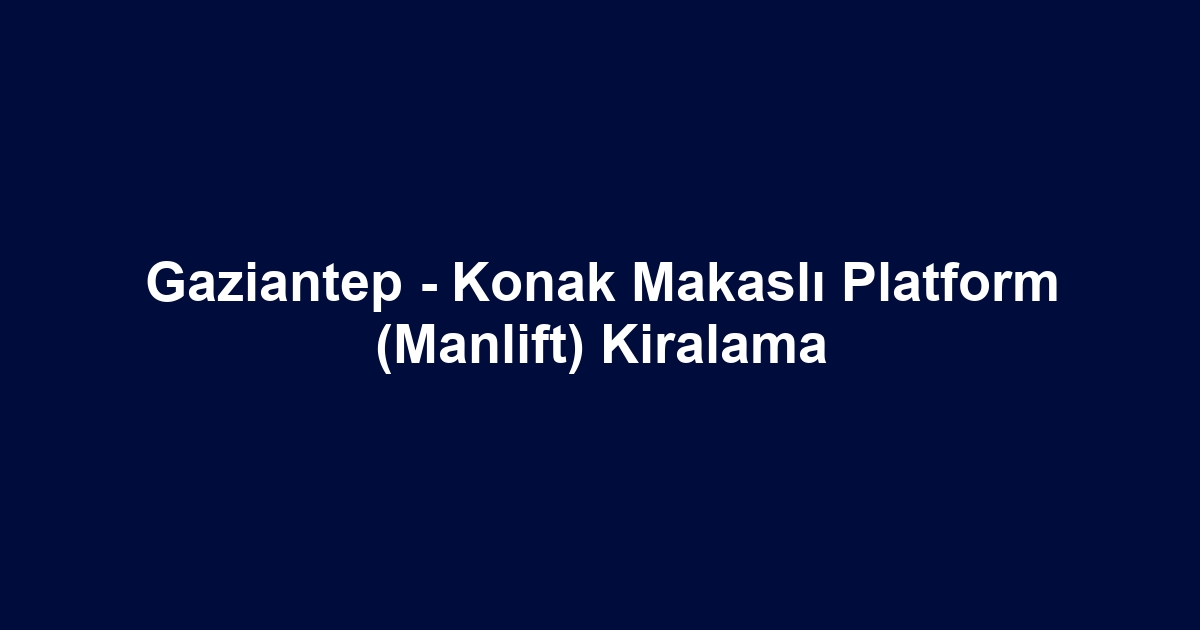 Gaziantep - Konak Makaslı Platform (Manlift) Kiralama