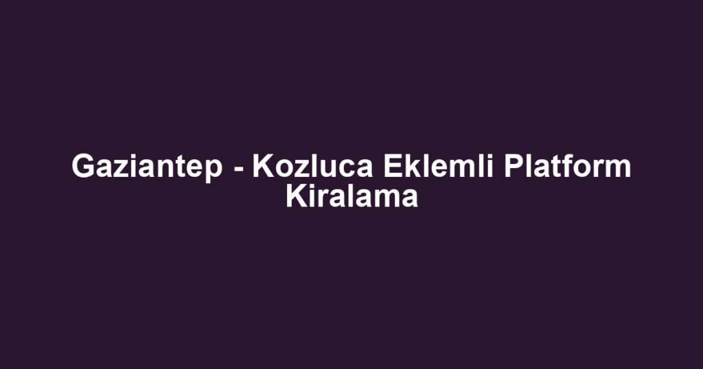 Gaziantep - Kozluca Eklemli Platform Kiralama