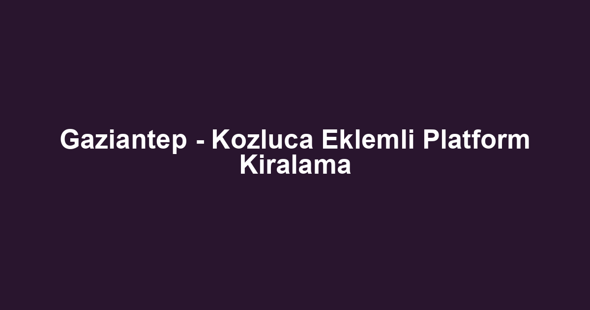 Gaziantep - Kozluca Eklemli Platform Kiralama