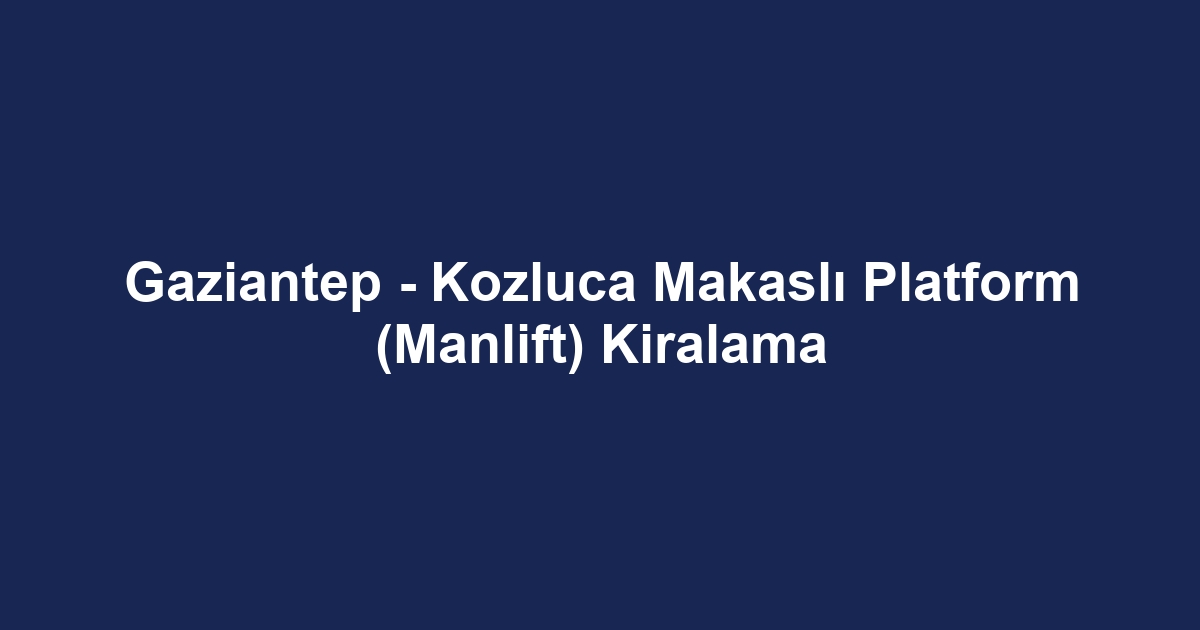 Gaziantep - Kozluca Makaslı Platform (Manlift) Kiralama