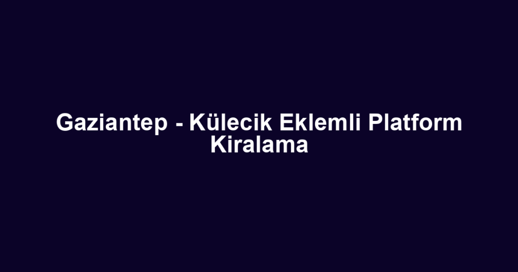 Gaziantep - Külecik Eklemli Platform Kiralama