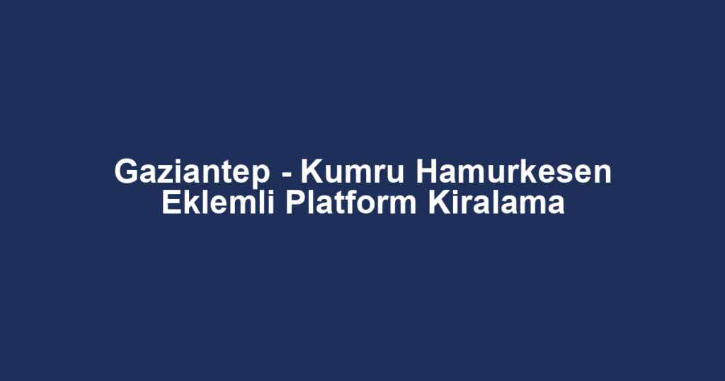 Gaziantep - Kumru Hamurkesen Eklemli Platform Kiralama