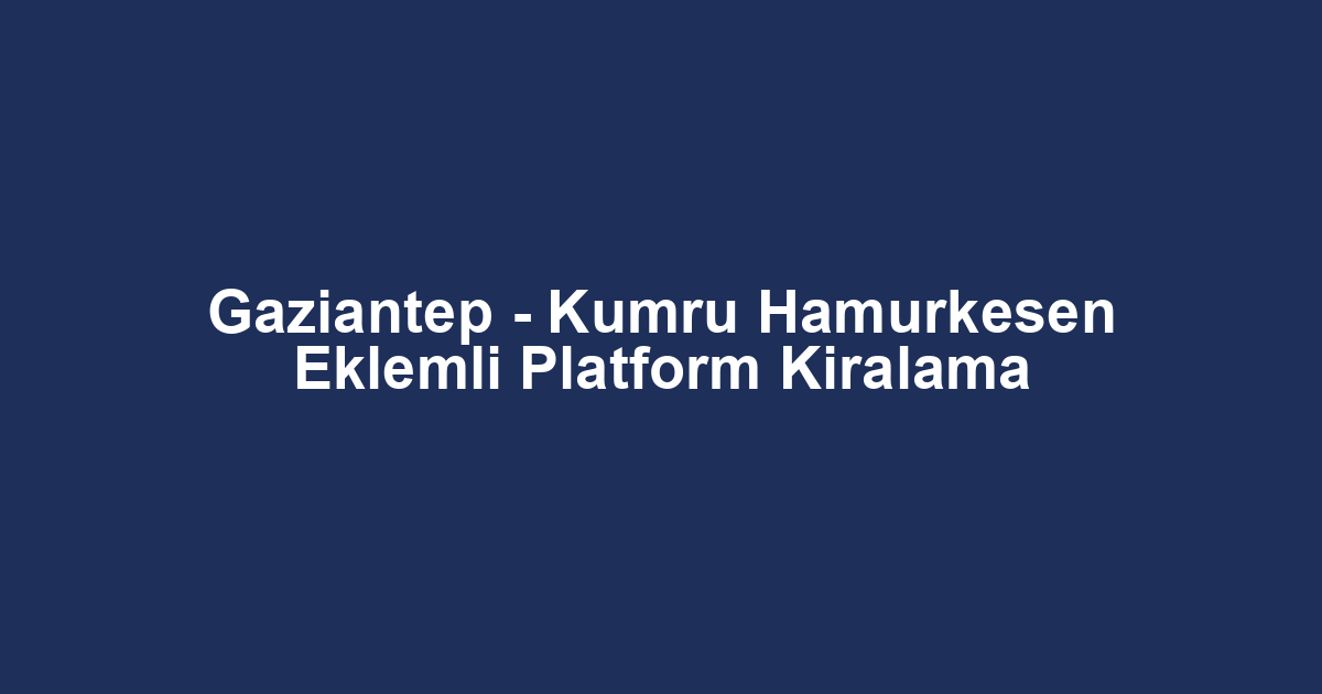 Gaziantep - Kumru Hamurkesen Eklemli Platform Kiralama