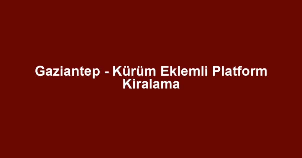 Gaziantep - Kürüm Eklemli Platform Kiralama