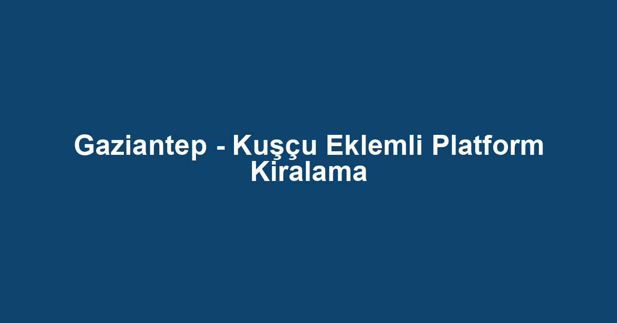 Gaziantep - Kuşçu Eklemli Platform Kiralama