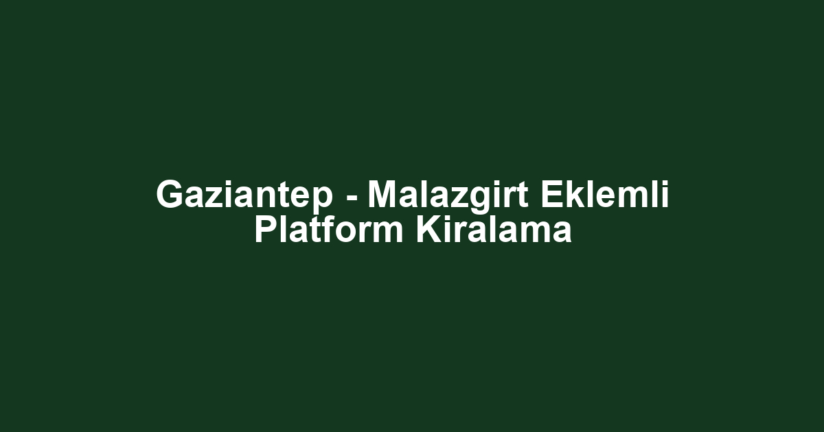 Gaziantep - Malazgirt Eklemli Platform Kiralama