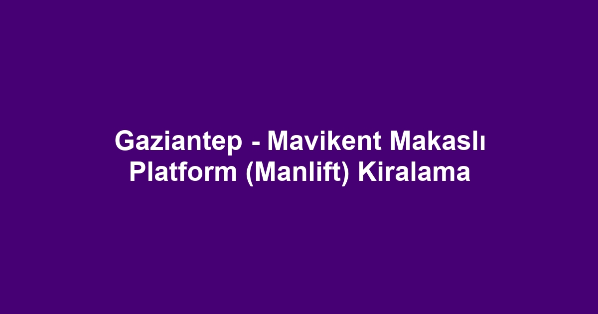 Gaziantep - Mavikent Makaslı Platform (Manlift) Kiralama