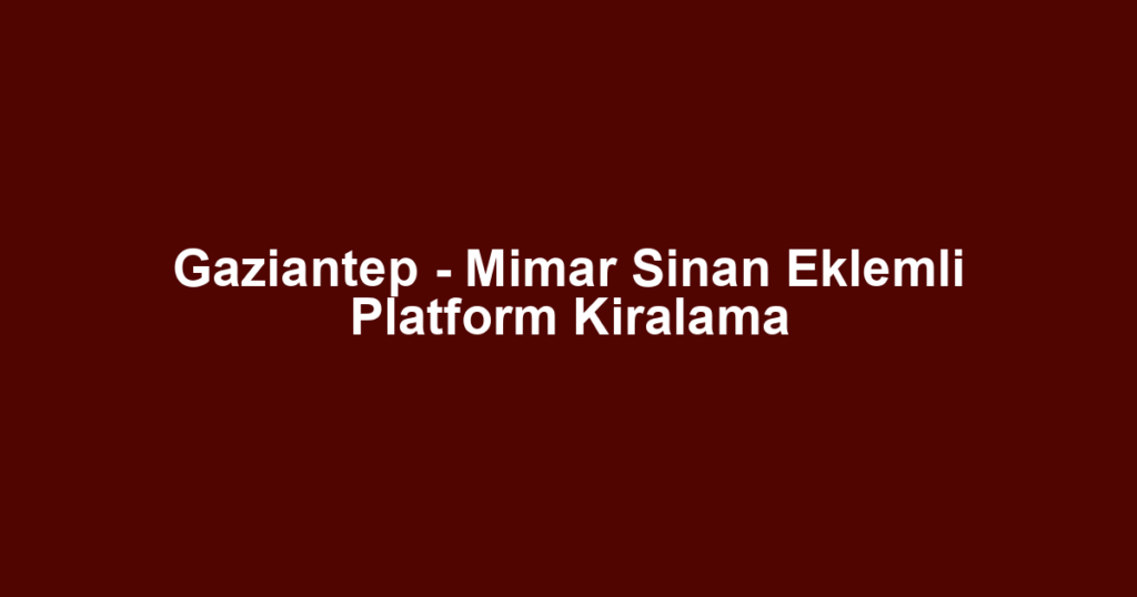 Gaziantep - Mimar Sinan Eklemli Platform Kiralama