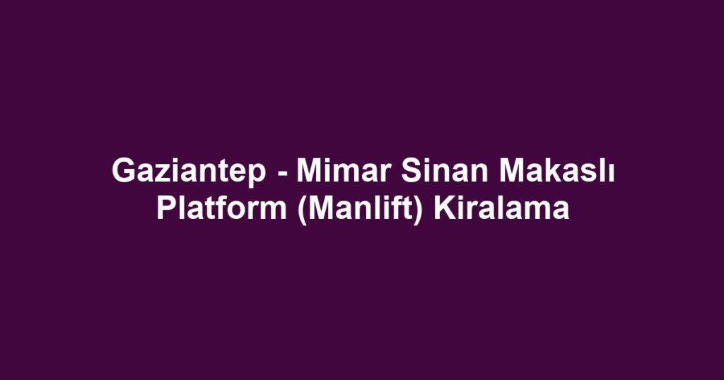 Gaziantep - Mimar Sinan Makaslı Platform (Manlift) Kiralama