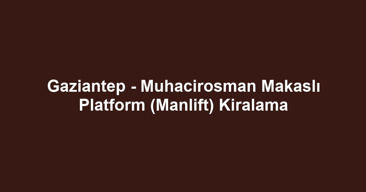 Gaziantep - Muhacirosman Makaslı Platform (Manlift) Kiralama