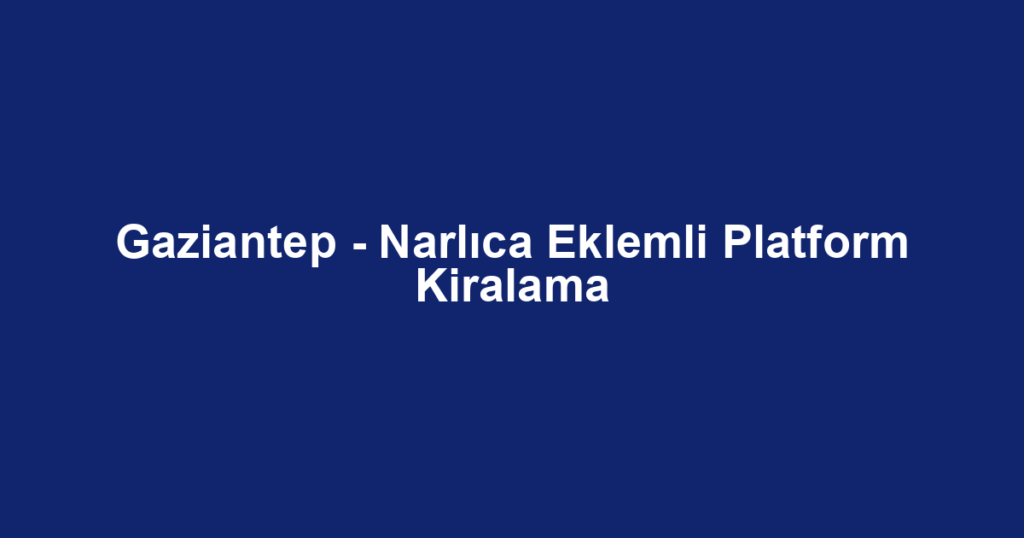 Gaziantep - Narlıca Eklemli Platform Kiralama