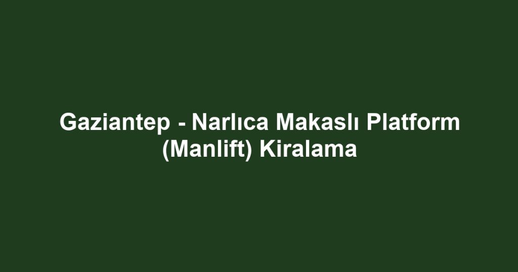 Gaziantep - Narlıca Makaslı Platform (Manlift) Kiralama