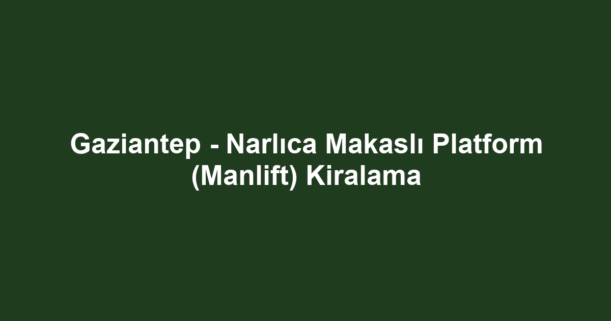 Gaziantep - Narlıca Makaslı Platform (Manlift) Kiralama