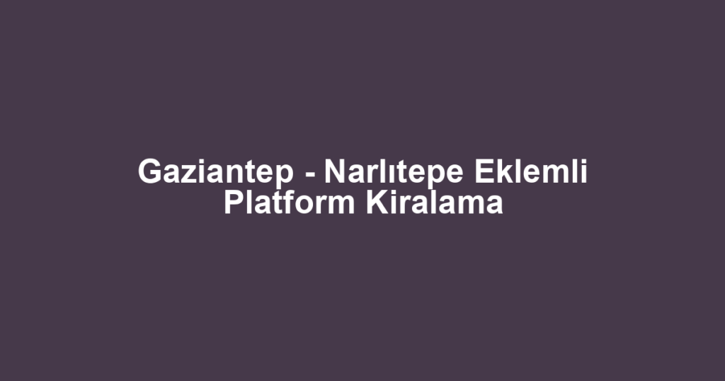 Gaziantep - Narlıtepe Eklemli Platform Kiralama