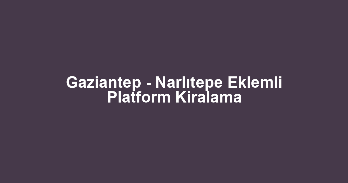 Gaziantep - Narlıtepe Eklemli Platform Kiralama
