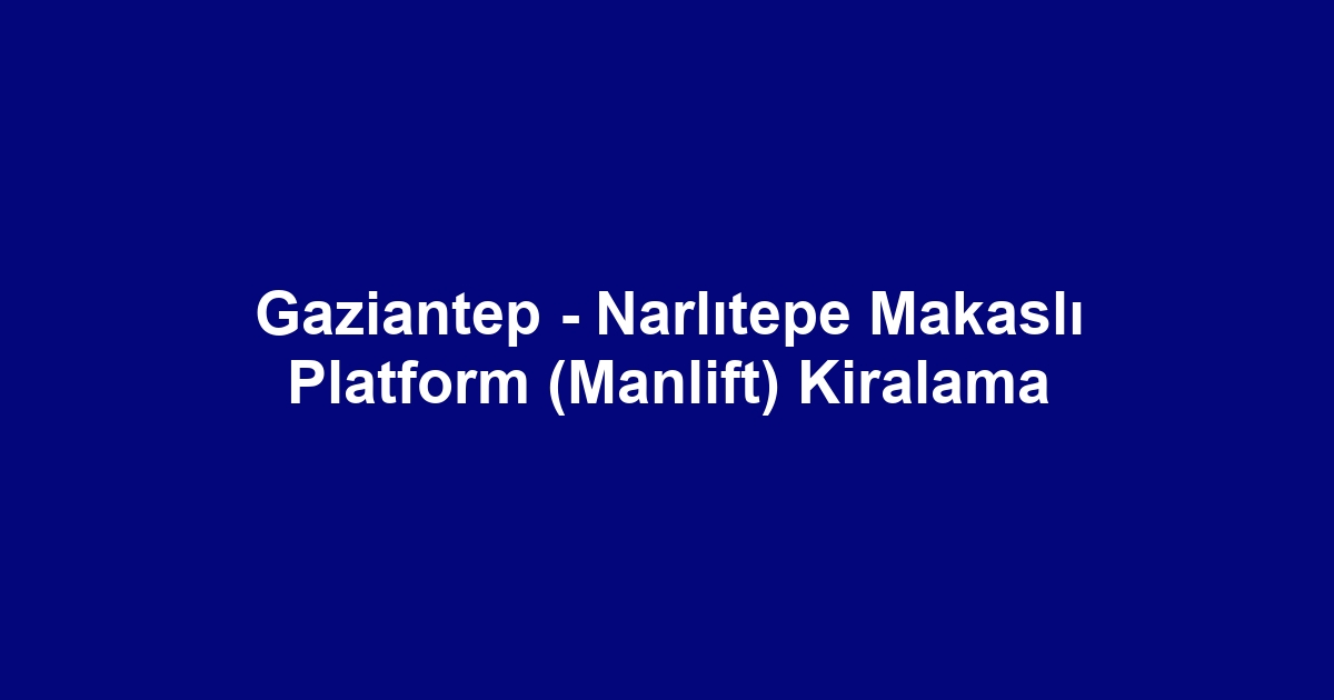 Gaziantep - Narlıtepe Makaslı Platform (Manlift) Kiralama