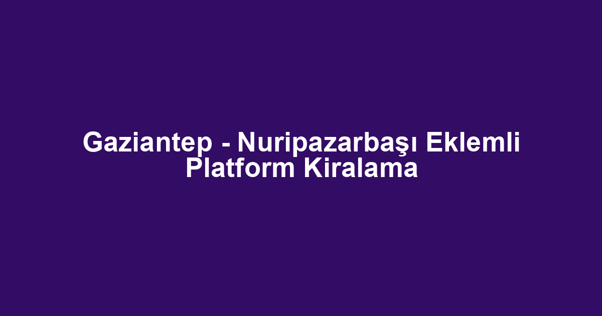 Gaziantep - Nuripazarbaşı Eklemli Platform Kiralama